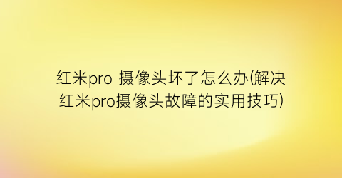 “红米pro摄像头坏了怎么办(解决红米pro摄像头故障的实用技巧)